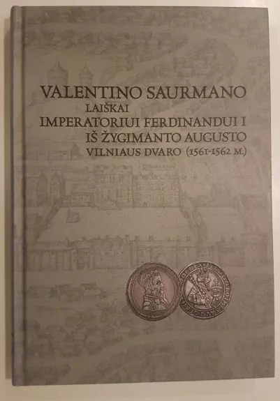 Valentino Saurmano laiškai Imperatoriui Ferdinandui I iš Žygimanto Augusto Vilniaus dvarno (1561-1562 M.)