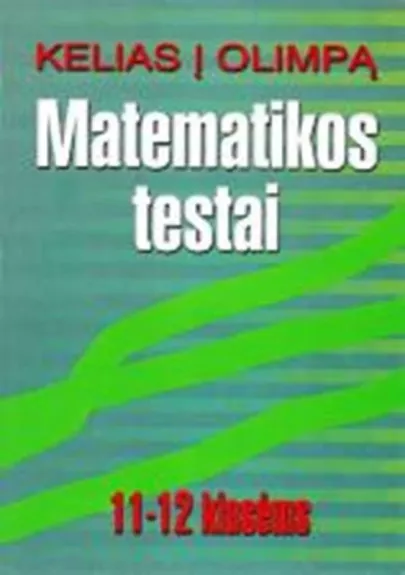 Kelias į Olimpą. Matematikos testai 11-12 klasėms