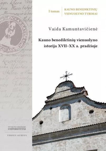 Kauno benediktinių vienuolyno tyrimai. T. 1, Kauno benediktinių vienuolyno istorija XVII-XX a. pradžioje