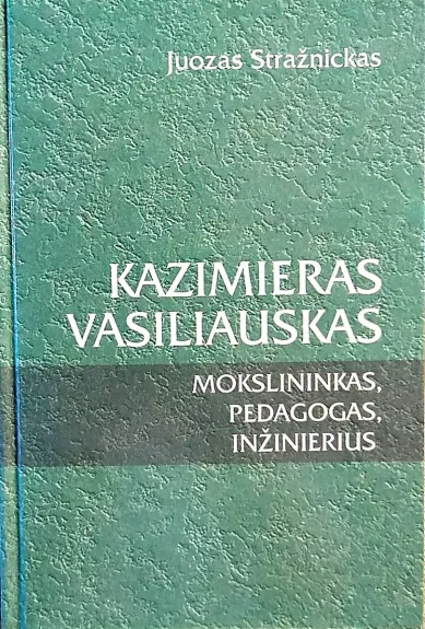 Kazimieras Vasiliauskas. Mokslininkas, pedagogas, inžinierius