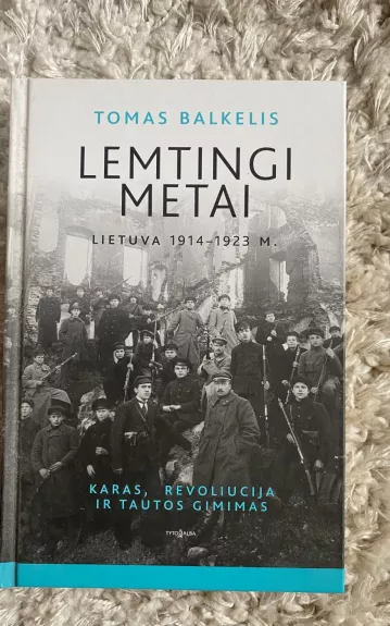 LEMTINGI METAI: Lietuva 1914–1923 m. Karas, revoliucija ir tautos gimimas