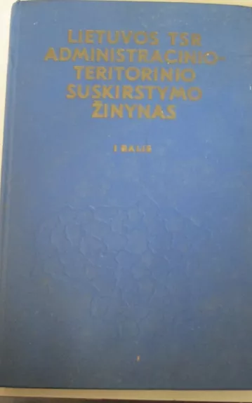 Lietuvos TSR administracinio-teritorinio suskirstymo žinynas (I dalis)