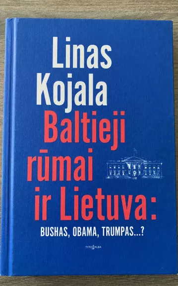 Baltieji rūmai ir Lietuva: Bushas, Obama, Trumpas... ?