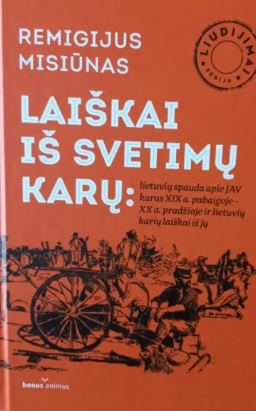 Laiškai iš svetimų karų: lietuvių spauda apie JAV karus XIX a. pabaigoje - XX a. pradžioje ir lietuvių karių laiškai iš jų