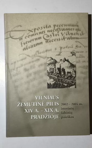 Vilniaus Žemutinė pilis XIV a.–XIX a. pradžioje. 2002-2004 m. Istorinių šaltinių paieškos