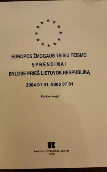 Europos žmogaus teisių teismo sprendimai bylose prieš Lietuvos Respubliką 2004 01 01- 2005 07 01 penktoji knyga