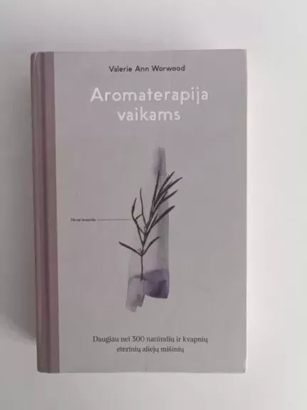 AROMATERAPIJA VAIKAMS: daugiau nei 300 natūralių ir kvapnių eterinių aliejų mišinių. Patikimas vadovas šeimoms, norinčioms natūralias gydančių augalų galias pritaikyti namuose