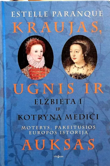 Kraujas, ugnis ir auksas. Elžbieta I ir Kotryna Mediči. Moterys, pakeitusios Europos istoriją