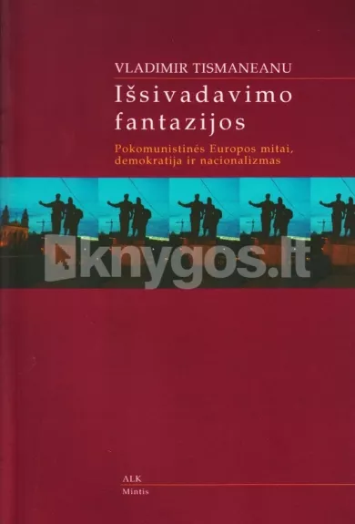 Išsivadavimo fantazijos. Pokomunistinės Europos mitai, demokratija ir nacionalizmas