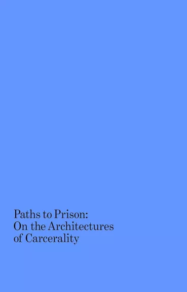 Paths to Prison On the Architectures of Carcerality