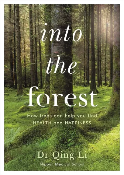Into the Forest How Trees Can Help You Find Health and Happiness