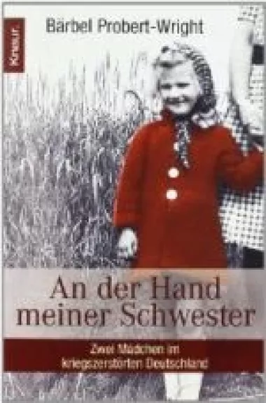 An der Hand meiner Schwester: Zwei Mädchen im kriegszerstörten Deutschland