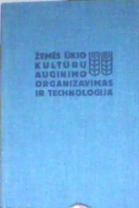 Žemės ūkio kultūrų auginimo organizavimas ir technologija - Autorių Kolektyvas, knyga