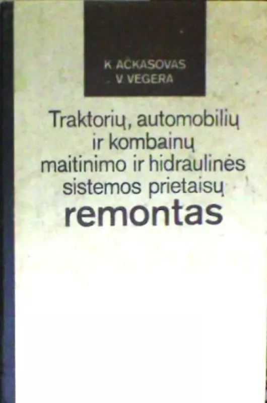 Traktorių, automobilių ir kombainų maitinimo ir hidraulinės sistemos prietaisų remontas - Vegera V. Ačkasovas K., knyga