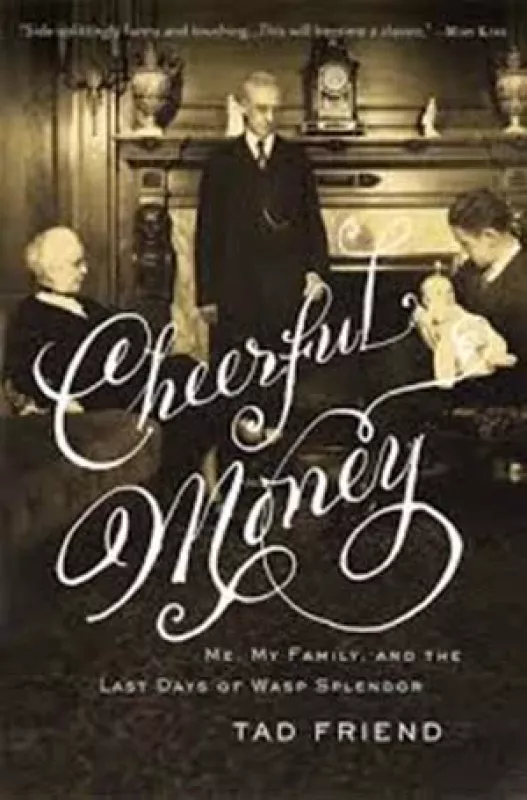 Cheerful Money: Me, My Family, and the Last Days of Wasp Splendor - Tad Friend, knyga