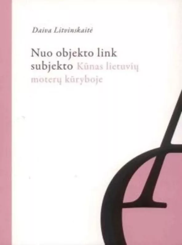 Nuo objekto link subjekto: kūnas lietuvių moterų kūryboje - Daiva Litvinskaitė, knyga