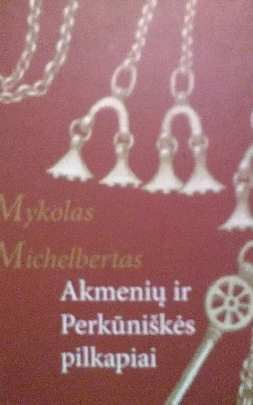 Akmenių ir Perkūniškės pilkapiai - Mykolas Michelbertas, ir kt. , knyga