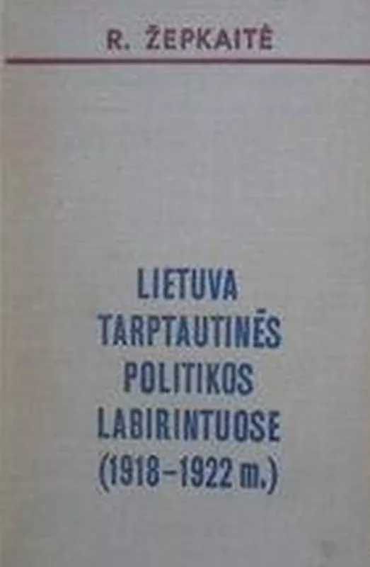 Lietuva tarptautinės politikos labirintuose (1918 - 1922 m.) - Regina Žepkaitė, knyga
