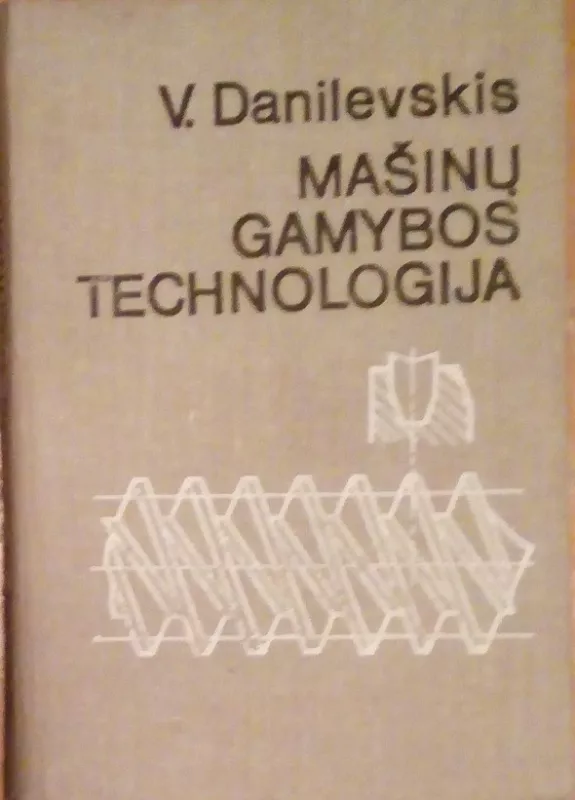 MAŠINŲ GAMYBOS TECHNOLOGIJA - V. DANILEVSKIS, knyga