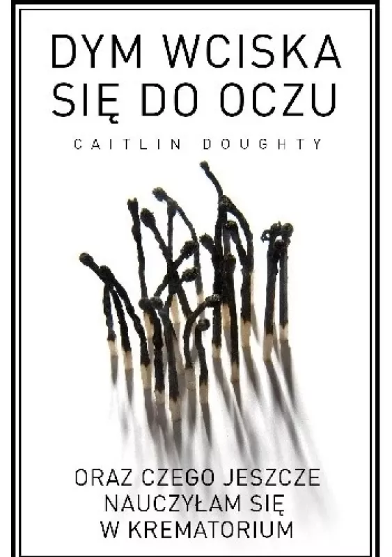 Dym wciska się do oczu oraz czego jeszcze nauczyłam się w krematorium - Caitlin Doughty, knyga