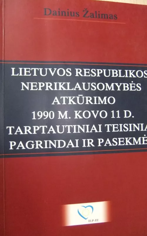 LR nepriklausomybės atkūrimo 1990 m. kovo 11 d. tarptautiniai teisiniai pagrindai ir pasekmės - Dainius Žalimas, knyga