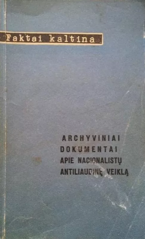 Faktai kaltina. Archyviniai dokumentai apie nacionalistų antiliaudinę veiklą - B. Baranauskas, knyga