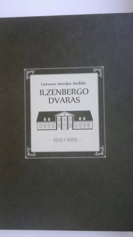 Lietuvos istorijos ženklai: Ilzenbergo dvaras 1515-2015 - Vaidas Barakauskas, knyga