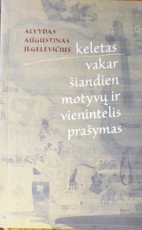 Keletas vakar šiandien motyvų ir vienintelis prašymas - Alvydas Augustinas Jegelevičius, knyga
