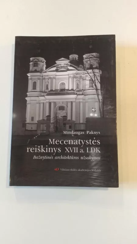Mecenatystės reiškinys XVII a. LDK.Bažnytinės architektūros užsakymai - Mindaugas Paknys, knyga