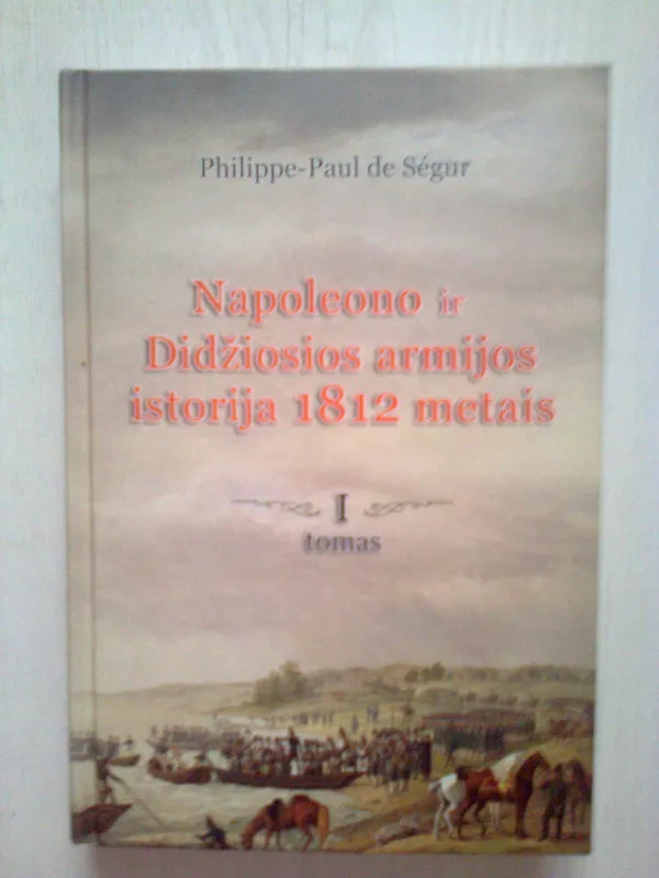 Napoleono ir Didžiosios armijos istorija 1812 metais I tomas - Autorių Kolektyvas, knyga
