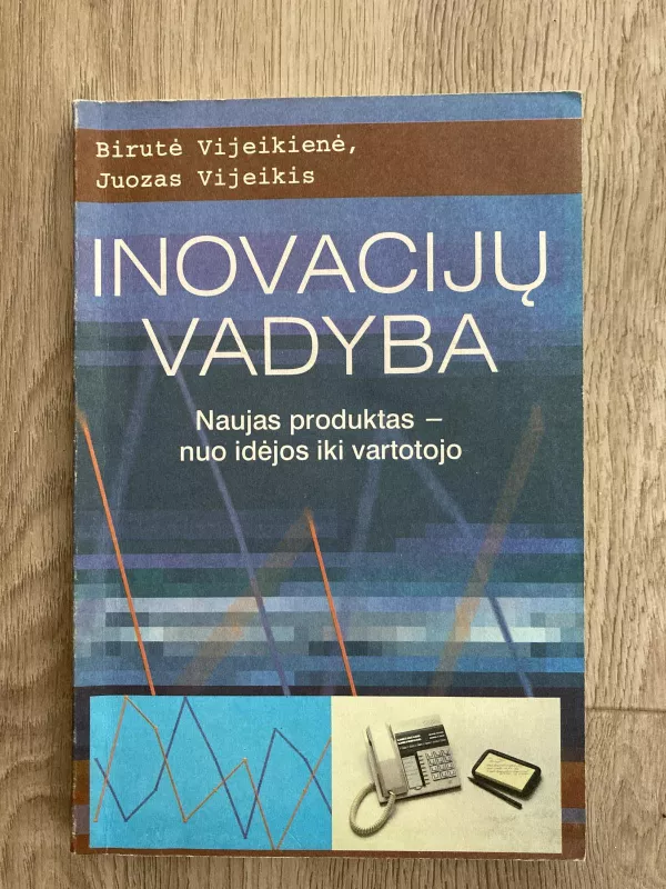 Inovacijų vadyba: naujas produktas-nuo idėjos iki vartotojo - Birutė Vijeikienė, Juozas  Vijeikis, knyga