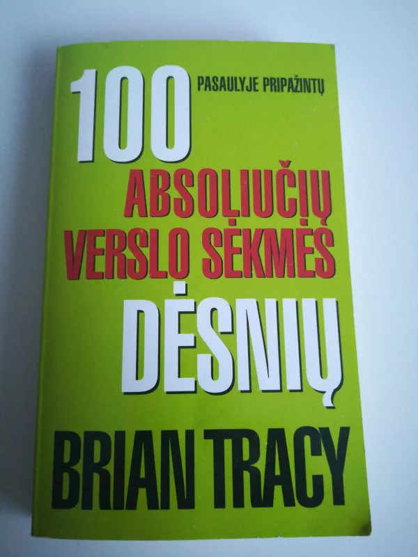 100 PASAULYJE PRIPAŽINTŲ ABSOLIUČIŲ VERSLO SĖKMĖS DĖSNIŲ - Brian Tracy, knyga