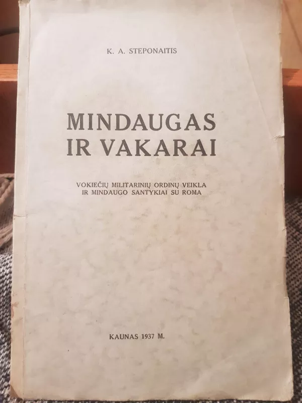 Mindaugas ir Vakarai: Vokiečių militarinių ordinų veikla ir Mindaugo santykiai su Roma - K.A. Steponaitis, knyga