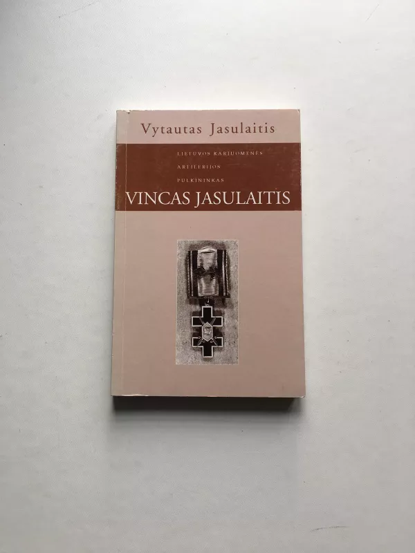 Lietuvos kariuomenės artilerijos pulkininkas Vincas Jasulaitis: žmogus ir karys (1898-1988) - Vytautas Jasulaitis, knyga