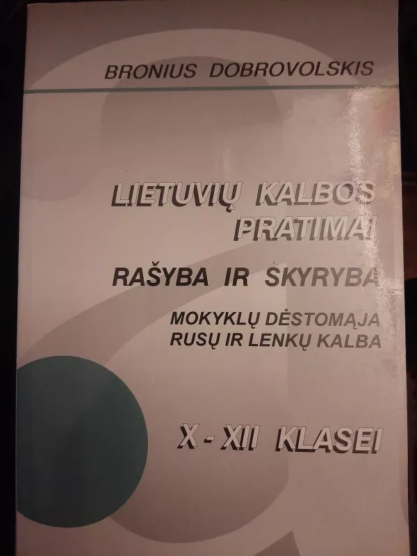 Lietuvių kalbos pratimai. Rašyba ir skyryba. Mokyklų dėstomąja rusų ir lenkų kalba X—XII klasei - Bronius Dobrovolskis, knyga