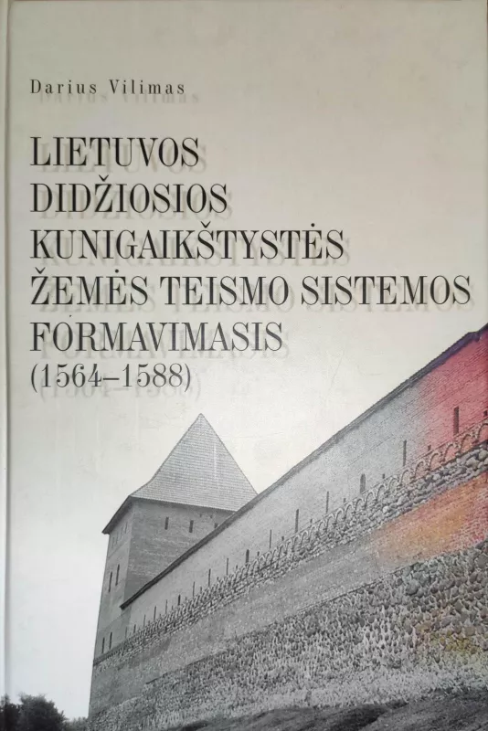 Lietuvos Didžiosios Kunigaikštystės žemės teismo sistemos formavimasis, 1564-1588 - Darius Vilimas, knyga
