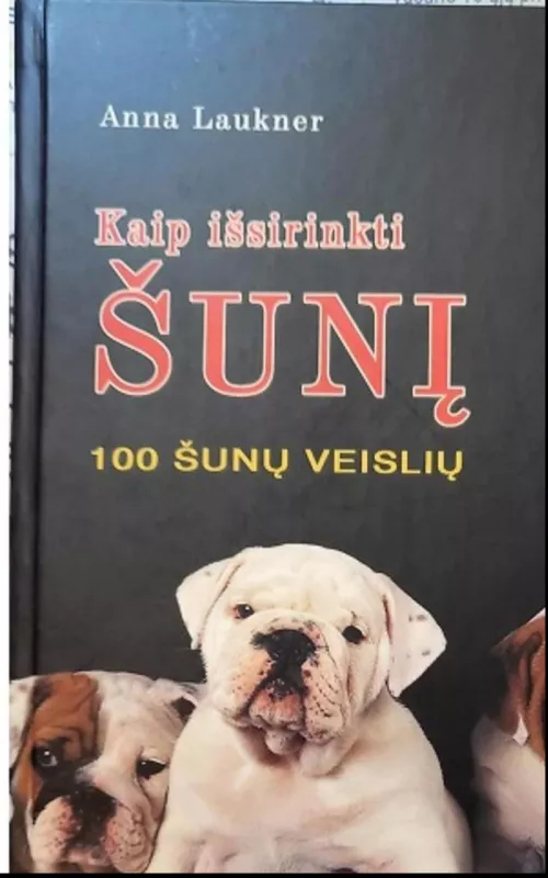 Kaip išsirinkti šunį: 100 šunų veislių - Anna Laukner, knyga