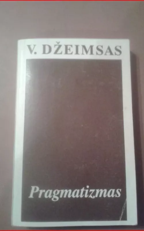 Pragmatizmas: naujas kai kurių senų mąstymo būdų pavadinimas - V. Džeimsas, knyga