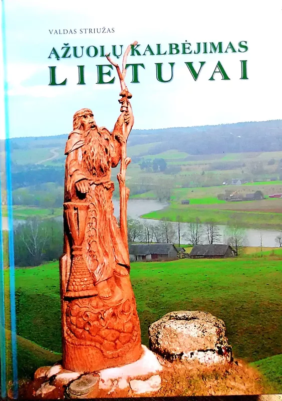 Ąžuolų kalbėjimas Lietuvai: menininko, kryždirbio, ąžuolų skulptoriaus Juozo Jakšto kūryba - Valdas Striužas, knyga