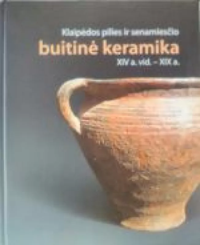 Klaipėdos pilies ir senamiesčio buitinė keramika XIV a. vid.–XIX a. - Autorių Kolektyvas, knyga