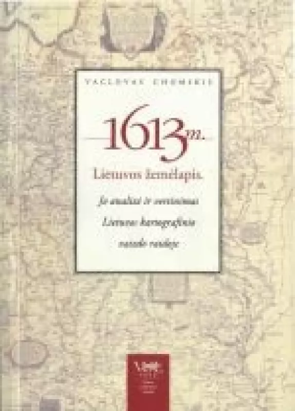 1613 m. Lietuvos žemėlapis. Jo analizė ir vertinimas Lietuvos kartografinio vaizdo raidoje - Vaclovas Chomskis, knyga