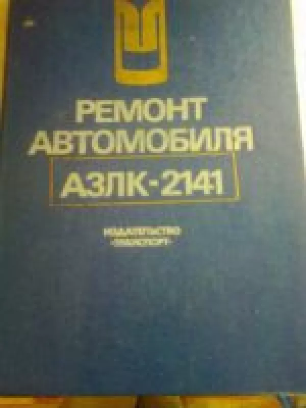 Ремонт автомобиля АЗЛК-2141 - Л.Р. Горелов, knyga