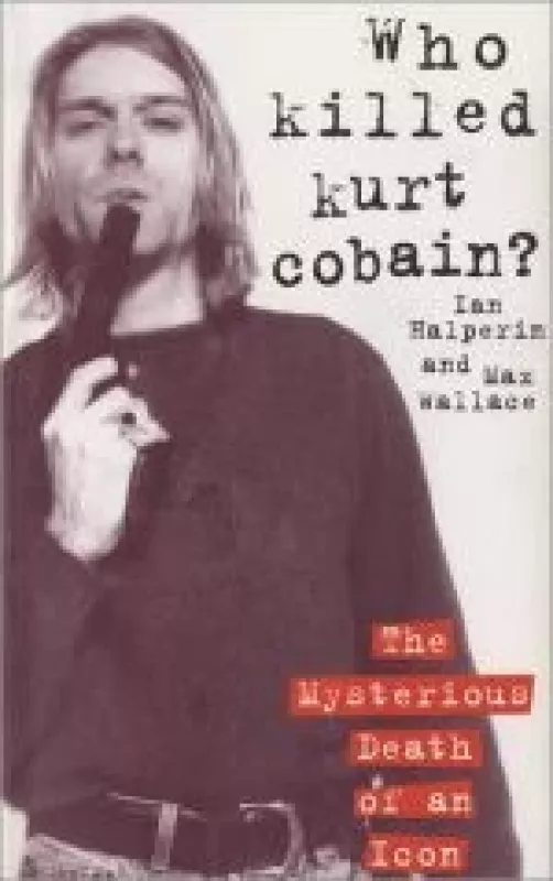 Who killed Kurt Cobain? The Mysterious Death of an Icon - Ian Halperin, knyga