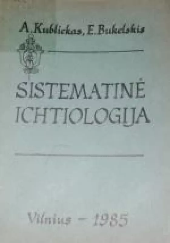 Sistematinė ichtiologija - A. Kublickas, E.  Bukelskis, knyga