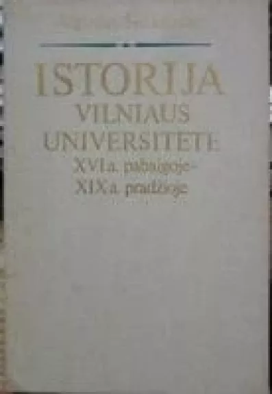 Istorija Vilniaus Universitete XVI a. pabaigoje-XIX a. pradžioje - Algirdas Šidlauskas, knyga