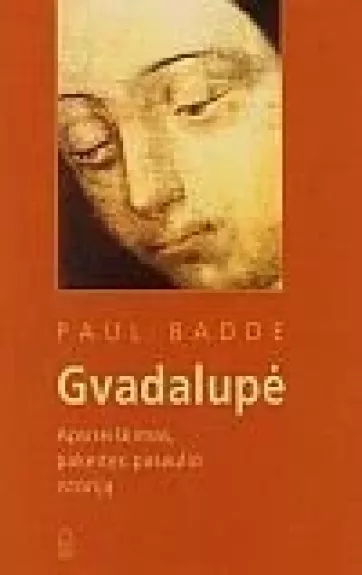 Gvadalupė: Apsireiškimas, pakeitęs pasaulio istoriją - Paul Badde, knyga