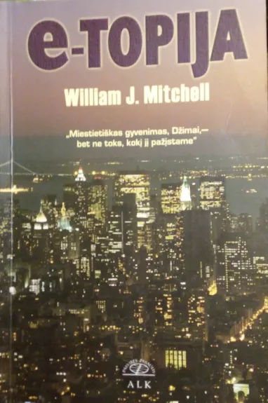 E-topija: "Miestietiškas gyvenimas, Džimai,- bet ne toks, kokį jį pažįstame" - William Mitchell, knyga