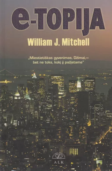 E-topija: "Miestietiškas gyvenimas, Džimai,- bet ne toks, kokį jį pažįstame" - William Mitchell, knyga