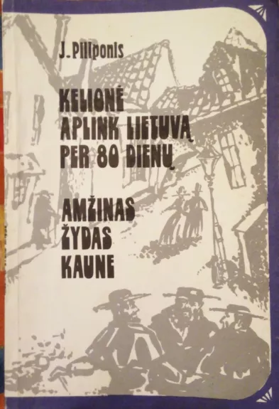 Kelionė aplink Lietuvą per 80 dienų. Amžinas žydas Kaune - J. Piliponis, knyga