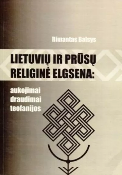 Lietuvių ir prūsų religinė elgsena: aukojimai, draudimai, teofanijos - Rimantas Balsys, knyga